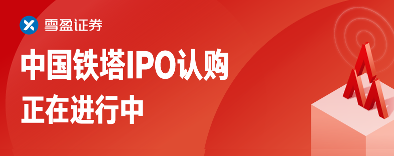 中国铁塔拟赴港IPO，计划筹资近87亿美元，雪盈证券无持仓即可申购